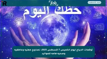 توقعات الأبراج ليوم الخميس 7 أغسطس 2025: نصائح مهنية وعاطفية وصحية هامة للمواليد